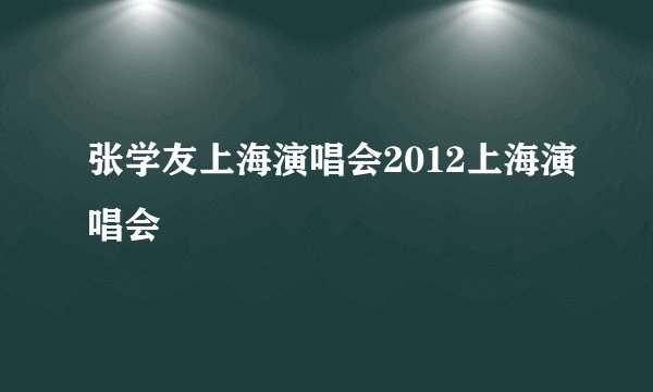 张学友上海演唱会2012上海演唱会