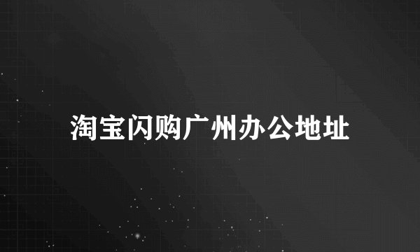 淘宝闪购广州办公地址