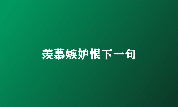 羡慕嫉妒恨下一句