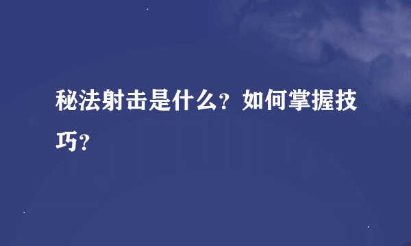秘法射击是什么？如何掌握技巧？
