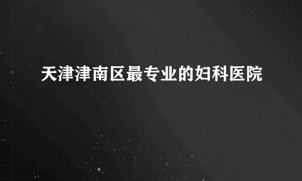 天津津南区最专业的妇科医院