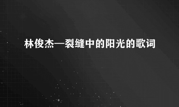 林俊杰—裂缝中的阳光的歌词