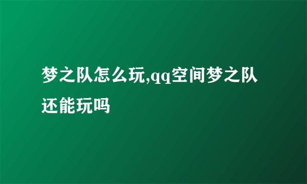 梦之队怎么玩,qq空间梦之队还能玩吗