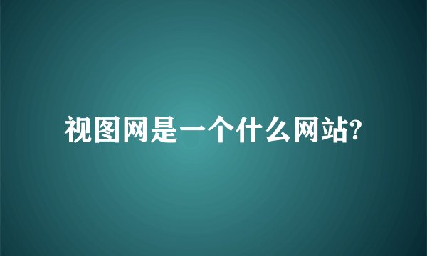 视图网是一个什么网站?