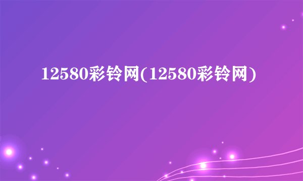 12580彩铃网(12580彩铃网)