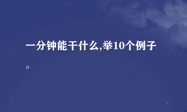 一分钟能干什么,举10个例子。