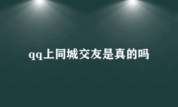 qq上同城交友是真的吗