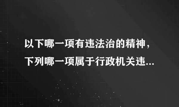 以下哪一项有违法治的精神，下列哪一项属于行政机关违法要求履行义务的案件