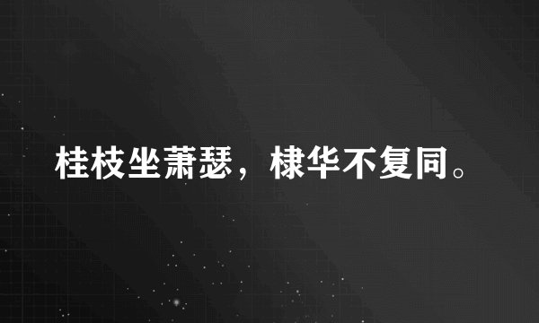 桂枝坐萧瑟，棣华不复同。