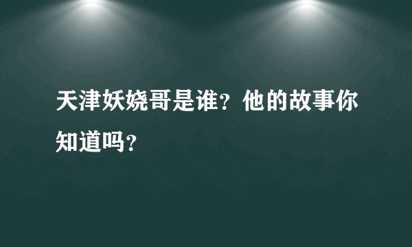 天津妖娆哥是谁？他的故事你知道吗？