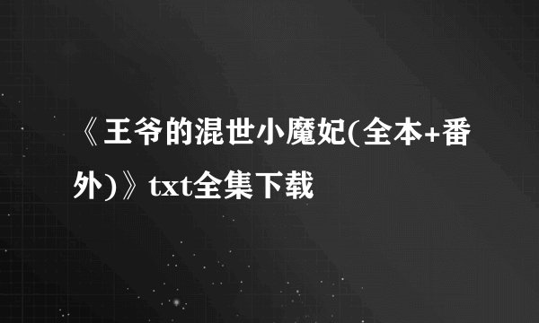 《王爷的混世小魔妃(全本+番外)》txt全集下载