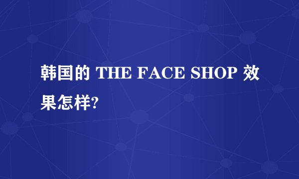 韩国的 THE FACE SHOP 效果怎样?