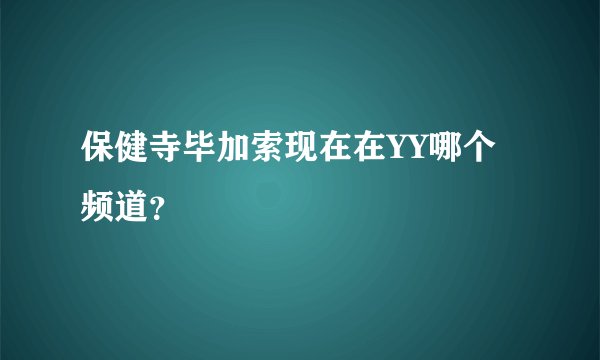 保健寺毕加索现在在YY哪个频道？