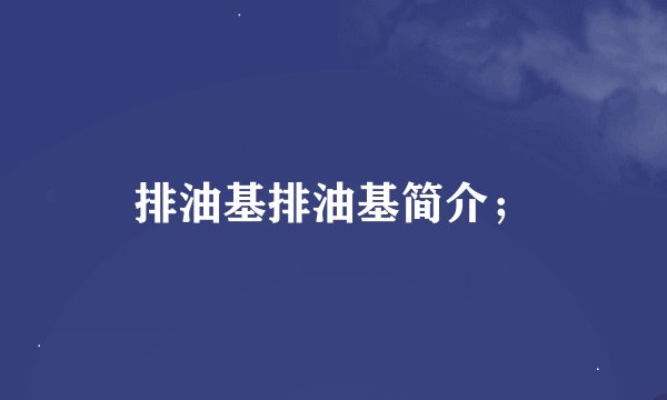 排油基排油基简介；