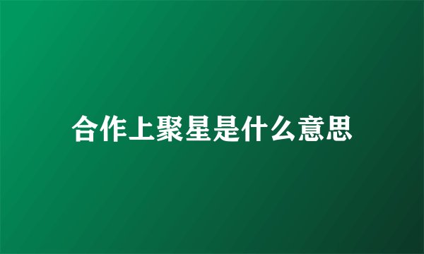 合作上聚星是什么意思