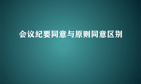 会议纪要同意与原则同意区别