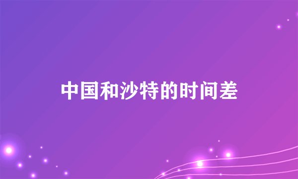 中国和沙特的时间差