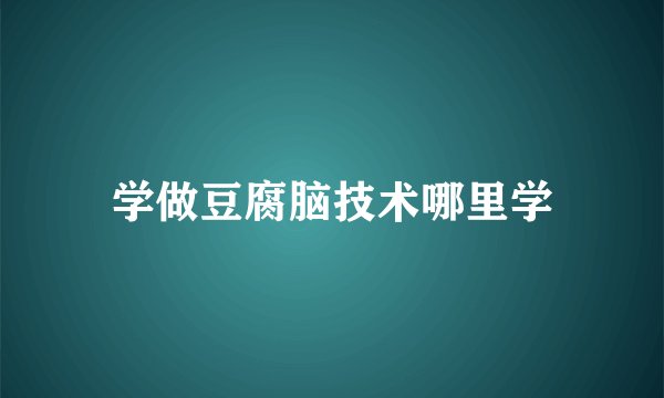 学做豆腐脑技术哪里学