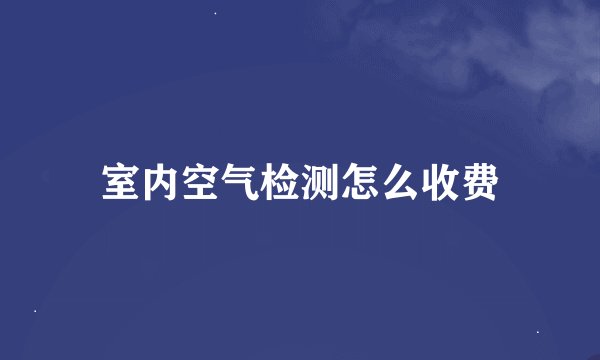 室内空气检测怎么收费