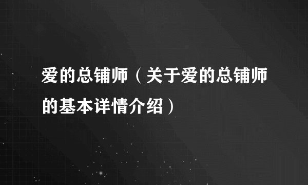 爱的总铺师（关于爱的总铺师的基本详情介绍）