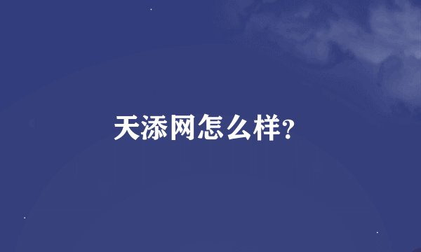 天添网怎么样？