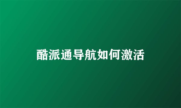 酷派通导航如何激活