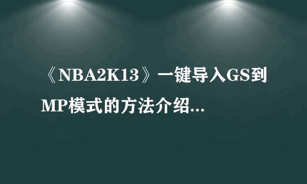 《NBA2K13》一键导入GS到MP模式的方法介绍_《NBA2K13》一键导入GS到MP模式的方法是什么