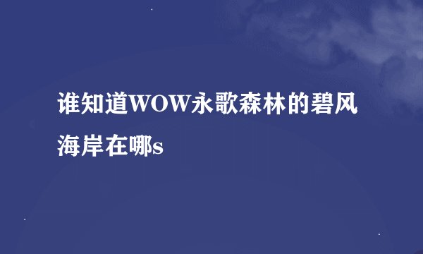谁知道WOW永歌森林的碧风海岸在哪s