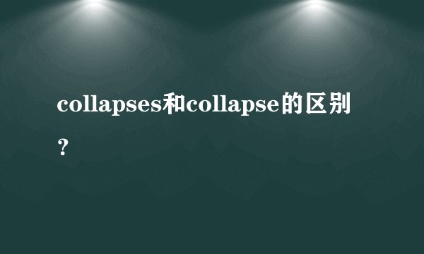collapses和collapse的区别？