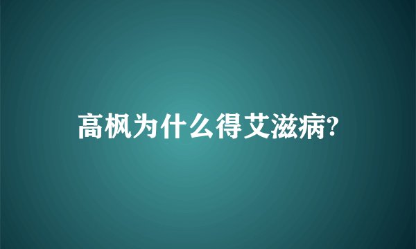 高枫为什么得艾滋病?