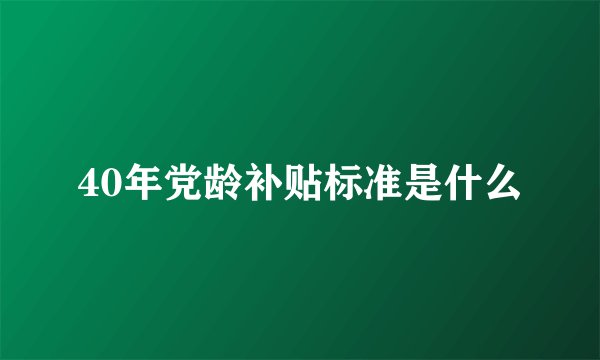 40年党龄补贴标准是什么