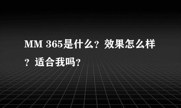 MM 365是什么？效果怎么样？适合我吗？