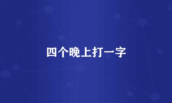 四个晚上打一字