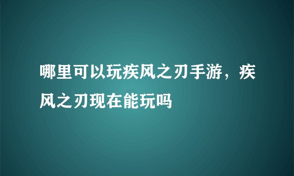 哪里可以玩疾风之刃手游，疾风之刃现在能玩吗