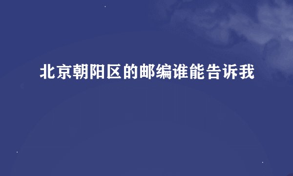 北京朝阳区的邮编谁能告诉我