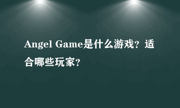 Angel Game是什么游戏？适合哪些玩家？