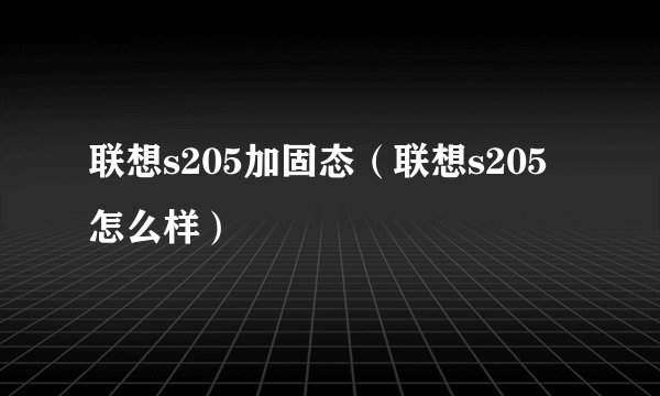联想s205加固态（联想s205怎么样）