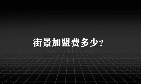 街景加盟费多少？