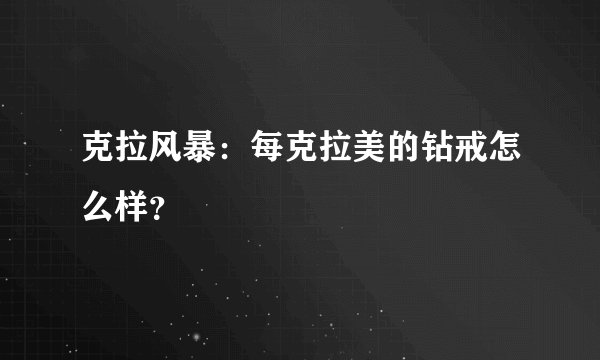 克拉风暴：每克拉美的钻戒怎么样？