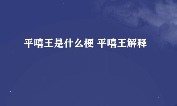 平嘻王是什么梗 平嘻王解释