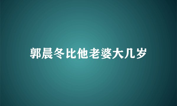 郭晨冬比他老婆大几岁