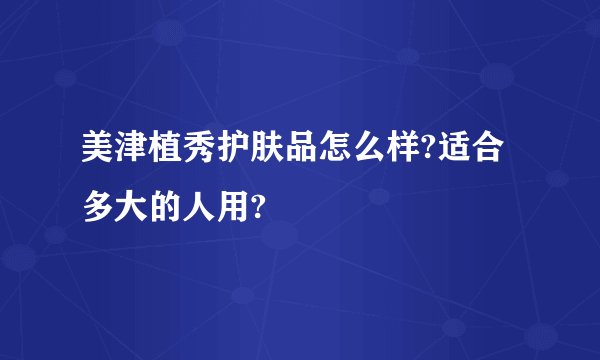 美津植秀护肤品怎么样?适合多大的人用?
