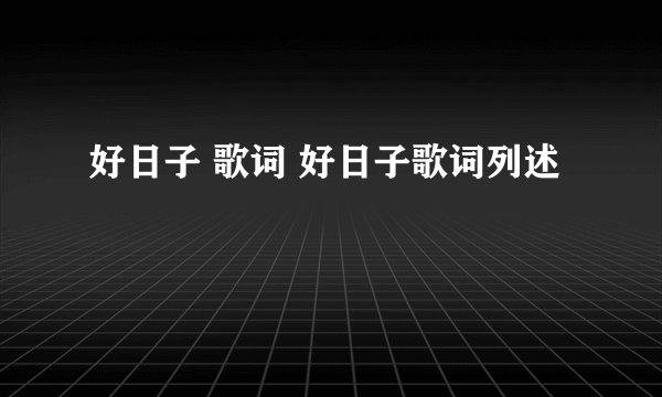 好日子 歌词 好日子歌词列述