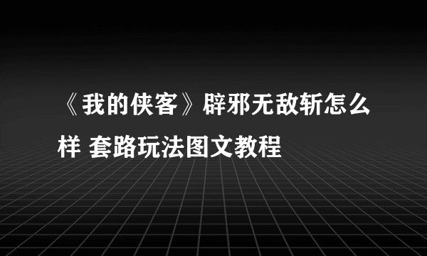《我的侠客》辟邪无敌斩怎么样 套路玩法图文教程