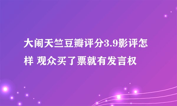 大闹天竺豆瓣评分3.9影评怎样 观众买了票就有发言权