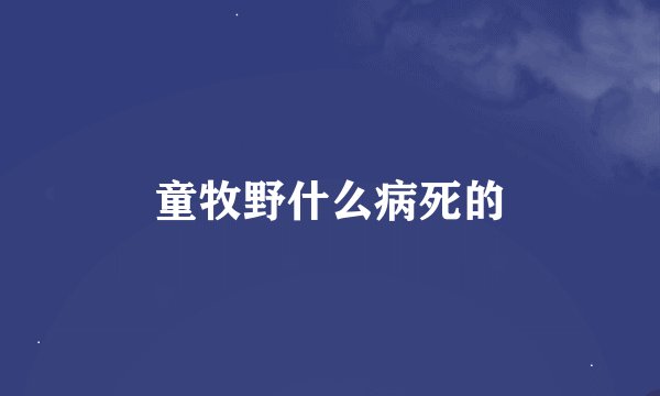 童牧野什么病死的