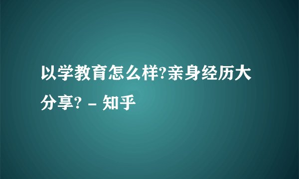 以学教育怎么样?亲身经历大分享? - 知乎
