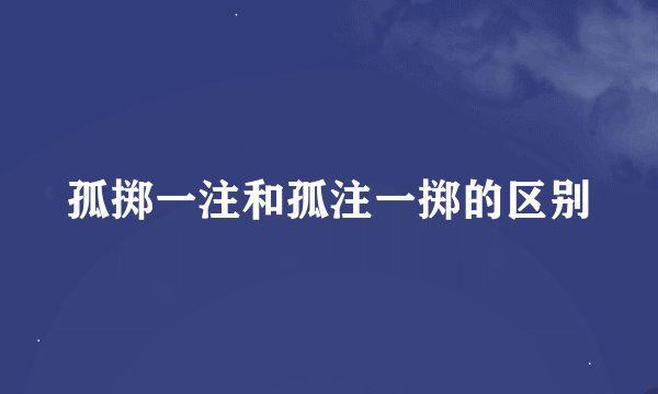 孤掷一注和孤注一掷的区别