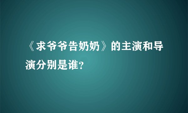 《求爷爷告奶奶》的主演和导演分别是谁？
