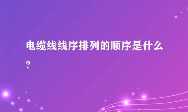 电缆线线序排列的顺序是什么？